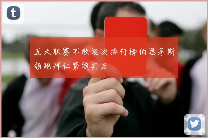 五大联赛不败场次排行榜伯恩茅斯领跑拜仁紧随其后