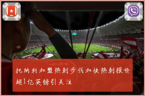 托纳利加盟热刺步伐加快热刺报价超1亿英镑引关注
