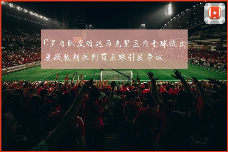 C罗与队友对达马克禁区内手球提出质疑裁判未判罚点球引发争议