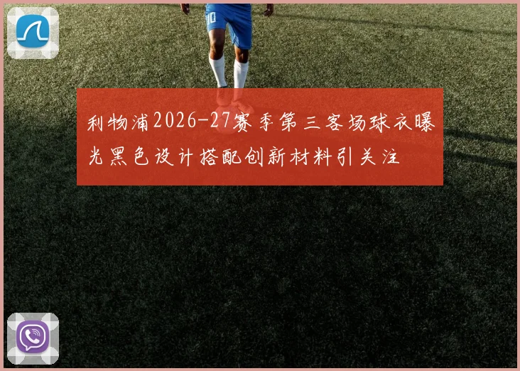 利物浦2026-27赛季第三客场球衣曝光黑色设计搭配创新材料引关注
